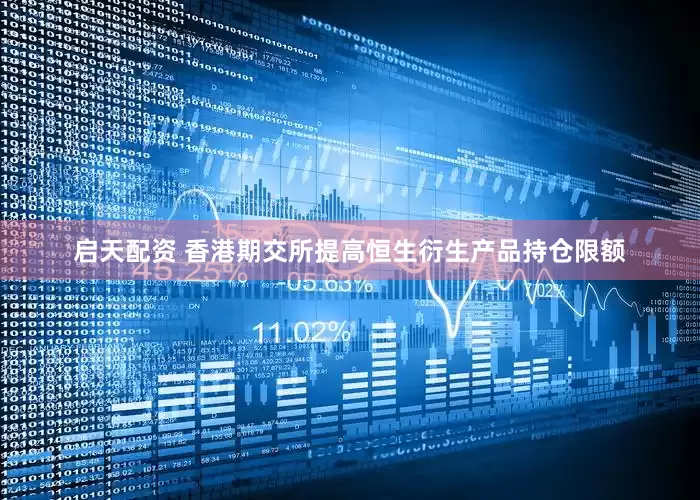启天配资 香港期交所提高恒生衍生产品持仓限额