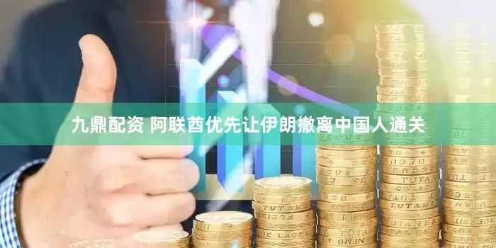 九鼎配资 阿联酋优先让伊朗撤离中国人通关