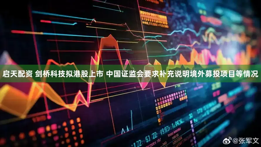 启天配资 剑桥科技拟港股上市 中国证监会要求补充说明境外募投项目等情况