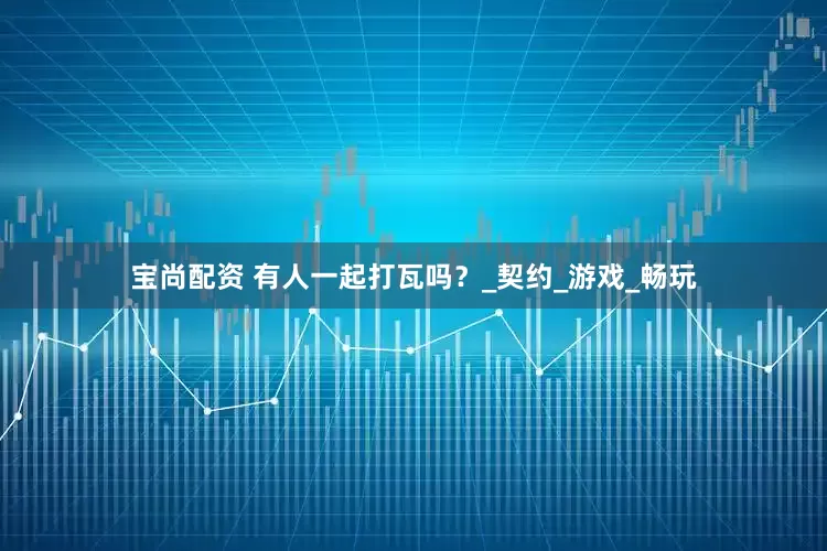 宝尚配资 有人一起打瓦吗？_契约_游戏_畅玩