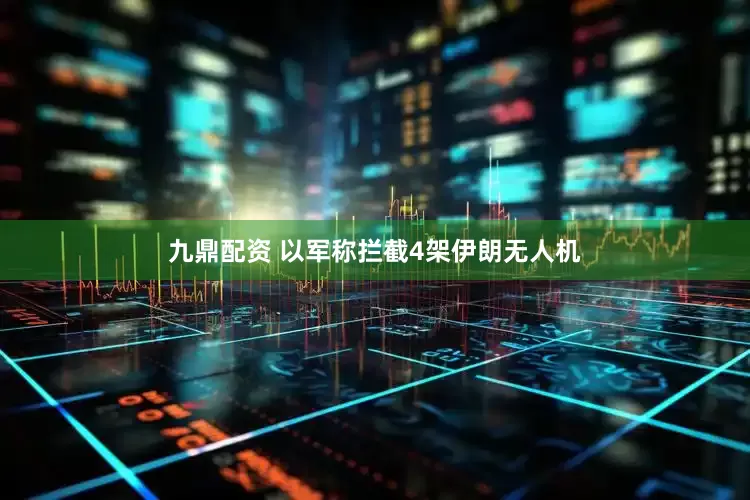 九鼎配资 以军称拦截4架伊朗无人机