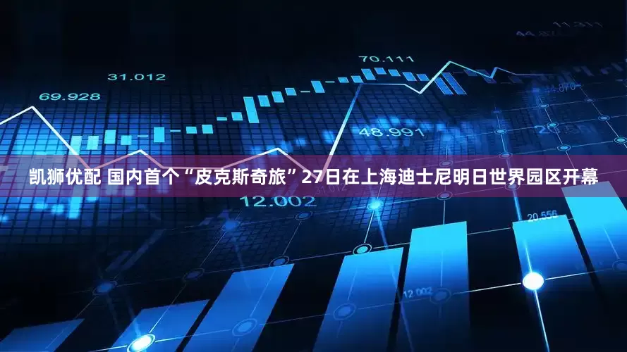 凯狮优配 国内首个“皮克斯奇旅”27日在上海迪士尼明日世界园区开幕