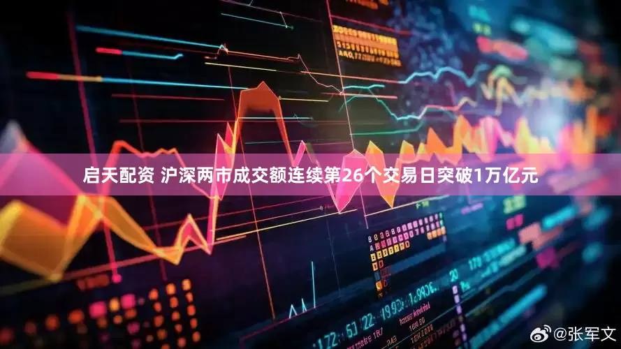 启天配资 沪深两市成交额连续第26个交易日突破1万亿元
