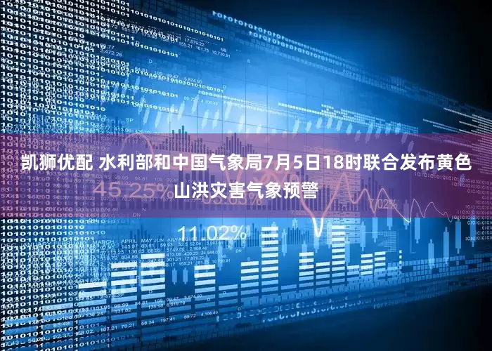 凯狮优配 水利部和中国气象局7月5日18时联合发布黄色山洪灾害气象预警