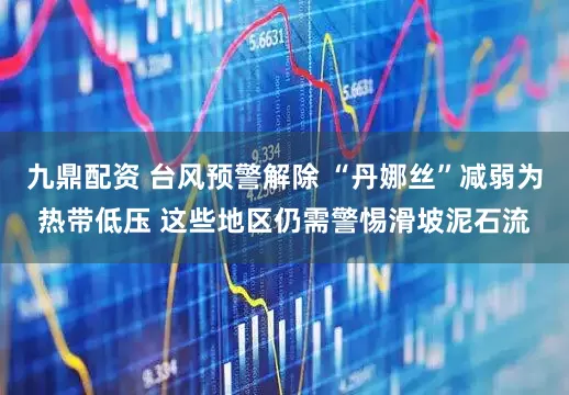 九鼎配资 台风预警解除 “丹娜丝”减弱为热带低压 这些地区仍需警惕滑坡泥石流