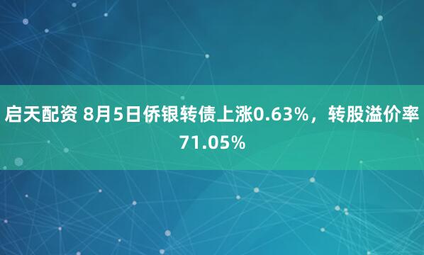 启天配资 8月5日侨银转债上涨0.63%，转股溢价率71.05%