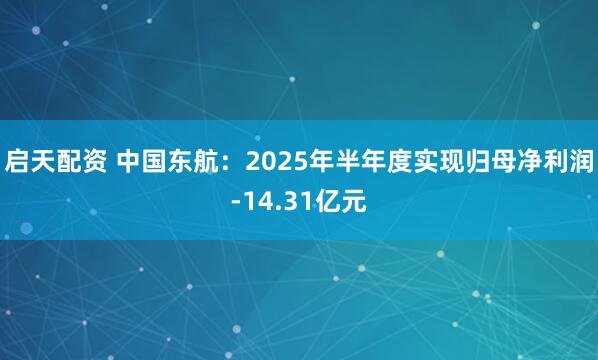 启天配资 中国东航：2025年半年度实现归母净利润-14.31亿元