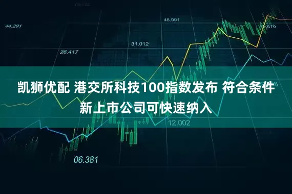 凯狮优配 港交所科技100指数发布 符合条件新上市公司可快速纳入